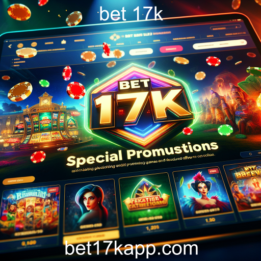 Explorando as Promoções Especiais do Bet 17k: Oportunidades Imperdíveis para os Jogadores